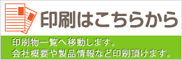 印刷物一覧へ移動します。
会社概要や製品情報など印刷頂けます。印刷はこちらから